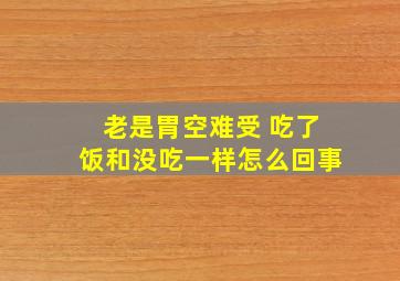 老是胃空难受 吃了饭和没吃一样怎么回事